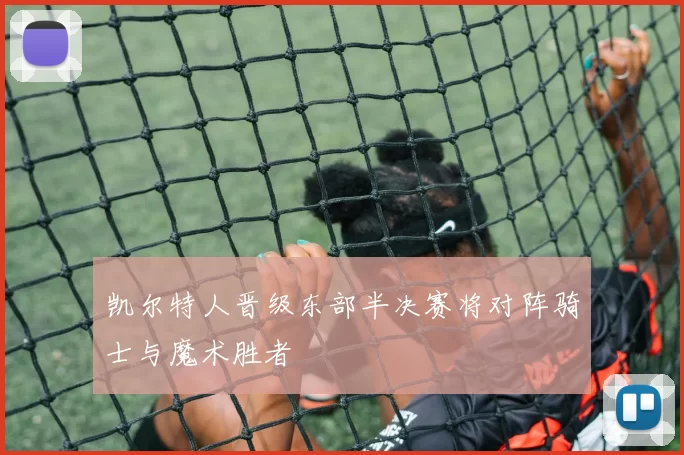 凯尔特人晋级东部半决赛将对阵骑士与魔术胜者
