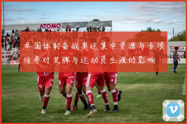 举国体制备战奥运集中资源与专项培养对奖牌与运动员生涯的影响