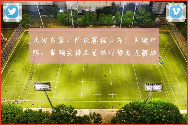 北控男篮二阶段赛程公布：关键对阵、赛期安排及晋级形势看点解读