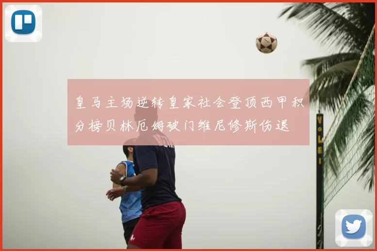 皇马主场逆转皇家社会登顶西甲积分榜贝林厄姆破门维尼修斯伤退