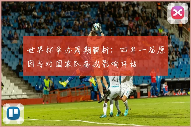 世界杯举办周期解析：四年一届原因与对国家队备战影响评估