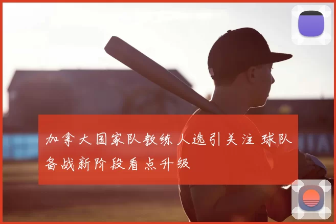 加拿大国家队教练人选引关注 球队备战新阶段看点升级