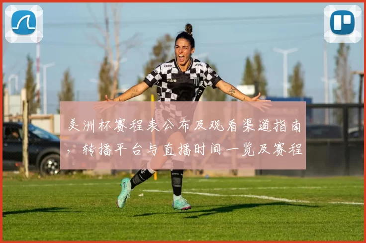 美洲杯赛程表公布及观看渠道指南,转播平台与直播时间一览及赛程变动提醒
