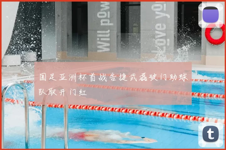 国足亚洲杯首战告捷武磊破门助球队取开门红