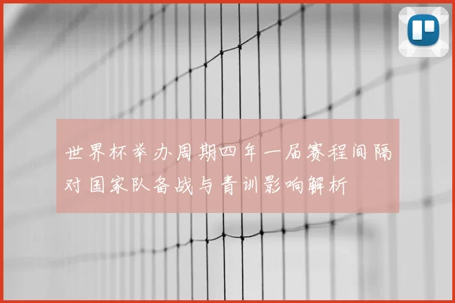 世界杯举办周期四年一届赛程间隔对国家队备战与青训影响解析