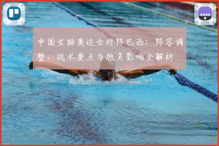 中国女排奥运会对阵巴西：阵容调整、战术要点与胜负影响全解析