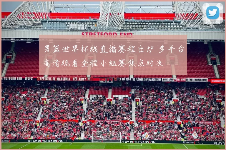 男篮世界杯线直播赛程出炉 多平台高清观看全程小组赛焦点对决