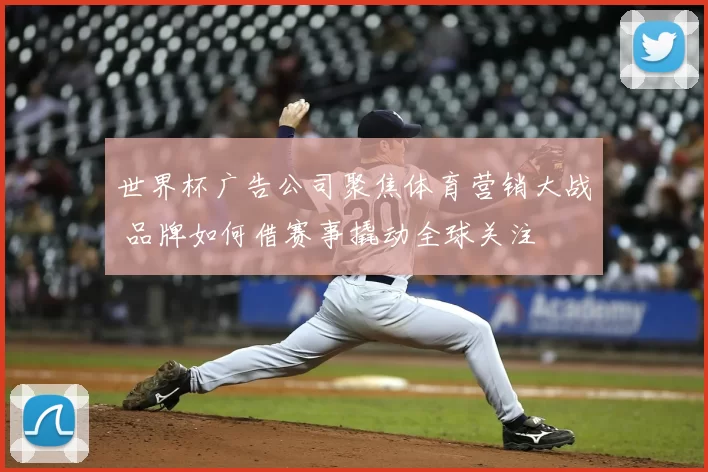 世界杯广告公司聚焦体育营销大战 品牌如何借赛事撬动全球关注