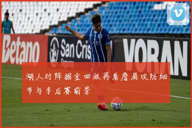 湖人对阵掘金回放再看詹眉攻防细节与季后赛前景