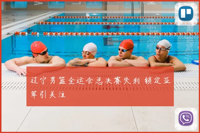 辽宁男篮全运会总决赛失利 锁定亚军引关注