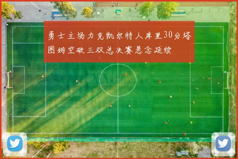 勇士主场力克凯尔特人库里30分塔图姆空砍三双总决赛悬念延续