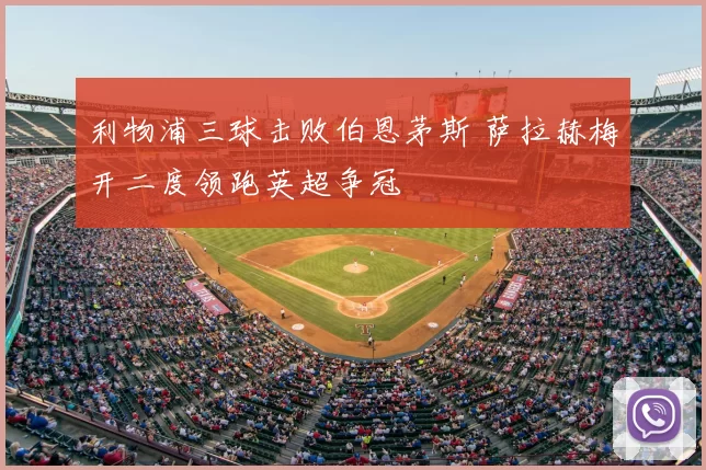 利物浦三球击败伯恩茅斯 萨拉赫梅开二度领跑英超争冠