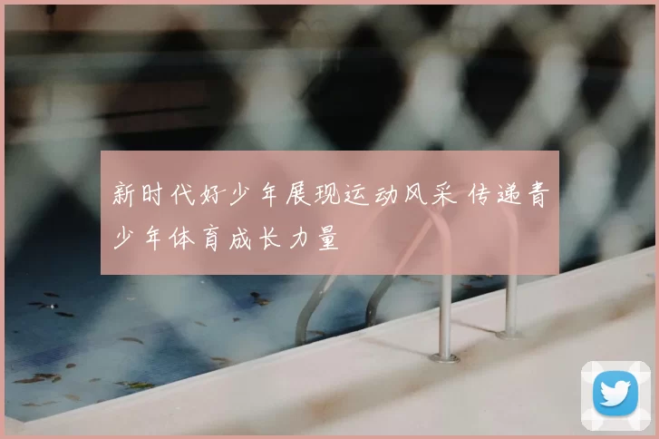 新时代好少年展现运动风采 传递青少年体育成长力量