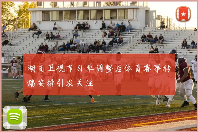 湖南卫视节目单调整后体育赛事转播安排引发关注