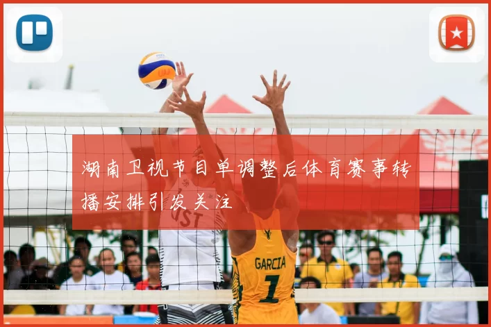 湖南卫视节目单调整后体育赛事转播安排引发关注