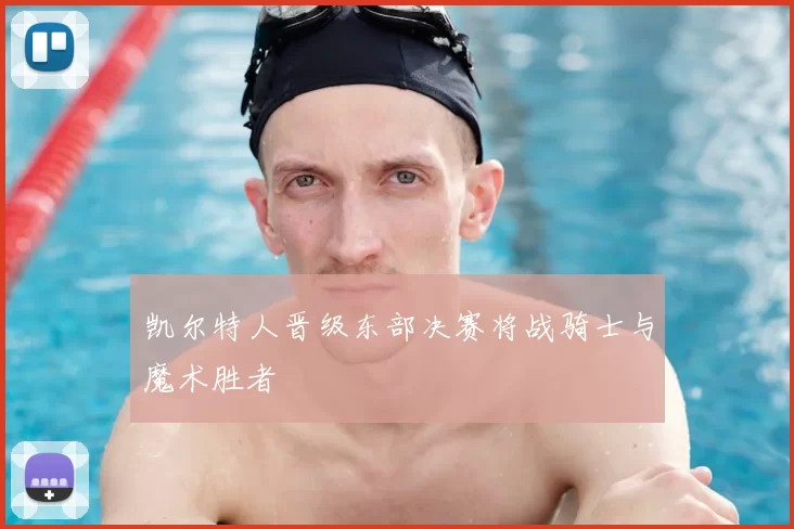凯尔特人晋级东部决赛将战骑士与魔术胜者