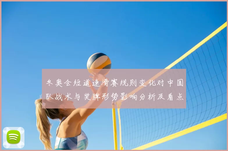 冬奥会短道速滑赛规则变化对中国队战术与奖牌形势影响分析及看点