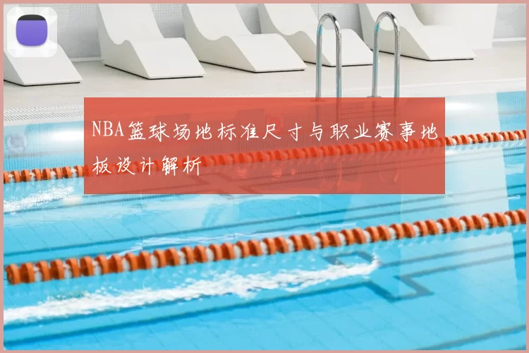 NBA篮球场地标准尺寸与职业赛事地板设计解析