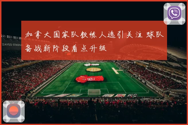 加拿大国家队教练人选引关注 球队备战新阶段看点升级