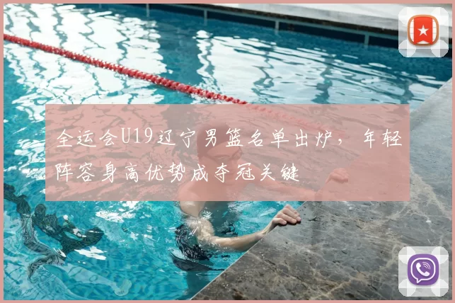 全运会U19辽宁男篮名单出炉，年轻阵容身高优势成夺冠关键