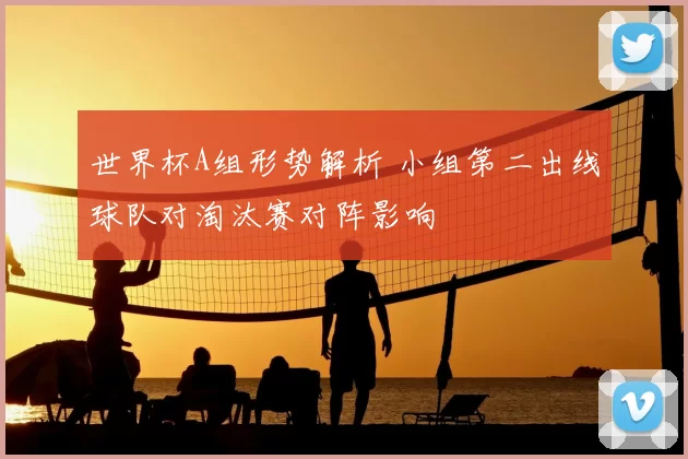 世界杯A组形势解析 小组第二出线球队对淘汰赛对阵影响