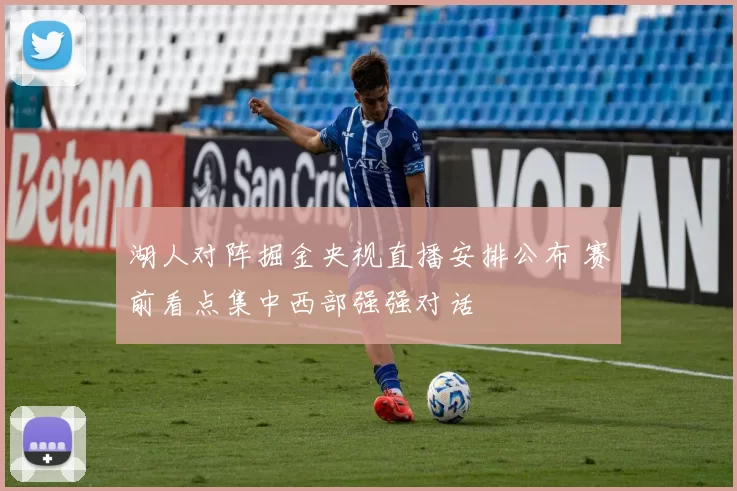 湖人对阵掘金央视直播安排公布 赛前看点集中西部强强对话