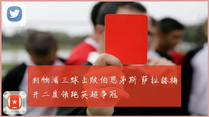 利物浦三球击败伯恩茅斯 萨拉赫梅开二度领跑英超争冠