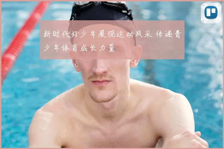 新时代好少年展现运动风采 传递青少年体育成长力量