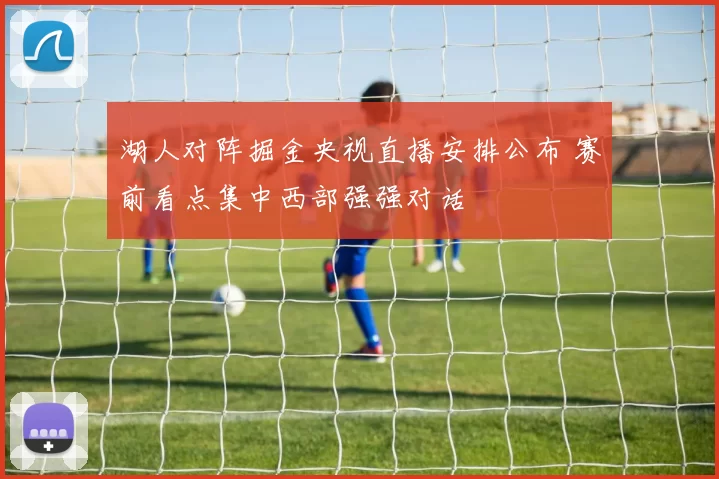 湖人对阵掘金央视直播安排公布 赛前看点集中西部强强对话