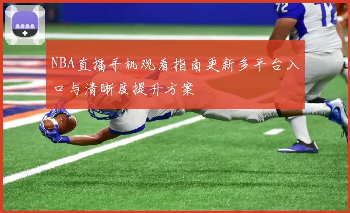 NBA直播手机观看指南更新多平台入口与清晰度提升方案