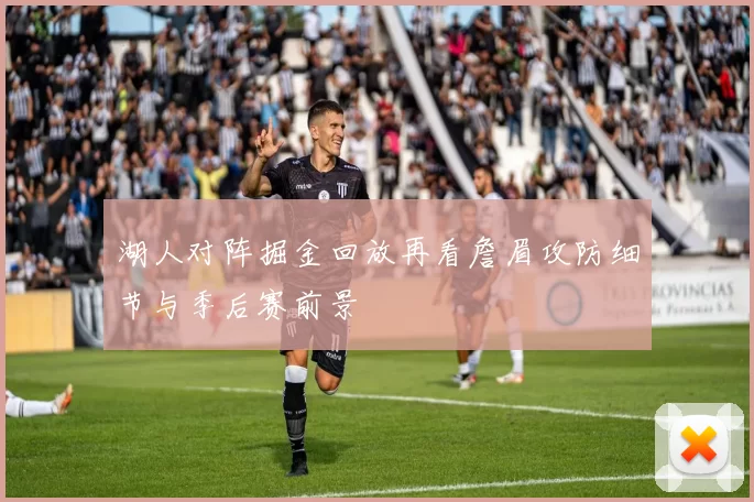 湖人对阵掘金回放再看詹眉攻防细节与季后赛前景