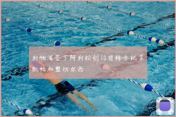 利物浦签下阿利松创门将转会纪录凯帕加盟切尔西