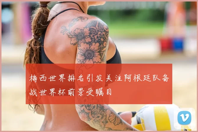 梅西世界排名引发关注阿根廷队备战世界杯前景受瞩目