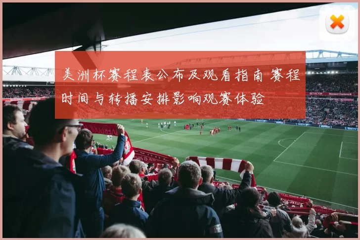 美洲杯赛程表公布及观看指南 赛程时间与转播安排影响观赛体验