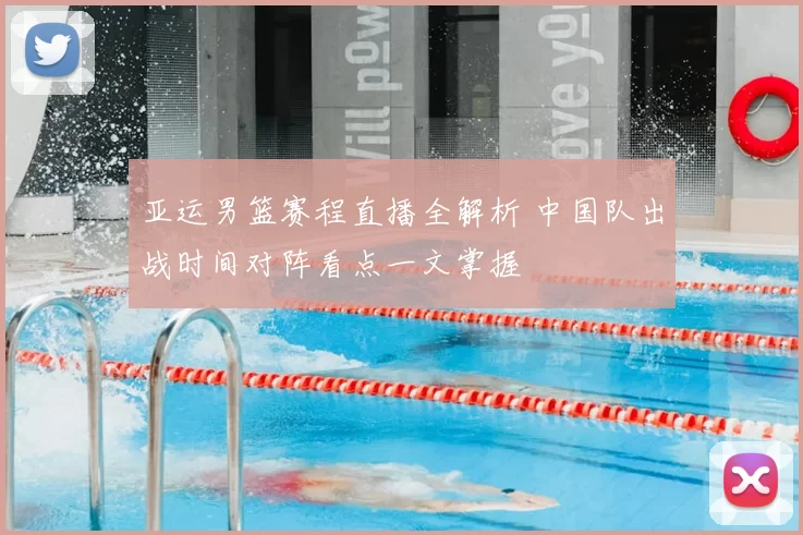亚运男篮赛程直播全解析 中国队出战时间对阵看点一文掌握